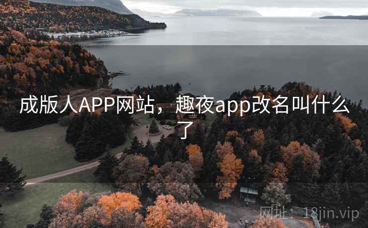 成版人APP网站，趣夜app改名叫什么了