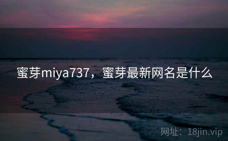 蜜芽miya737，蜜芽最新网名是什么