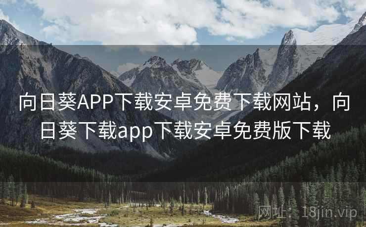 向日葵APP下载安卓免费下载网站，向日葵下载app下载安卓免费版下载