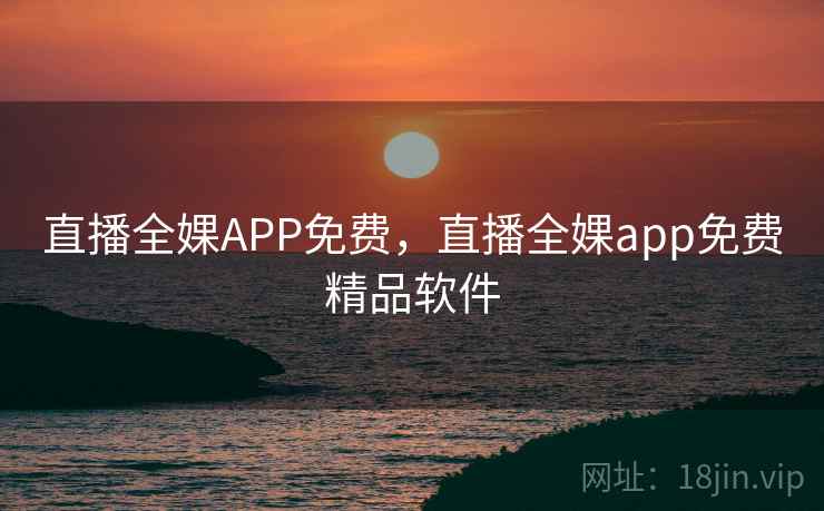 直播全婐APP免费，直播全婐app免费精品软件