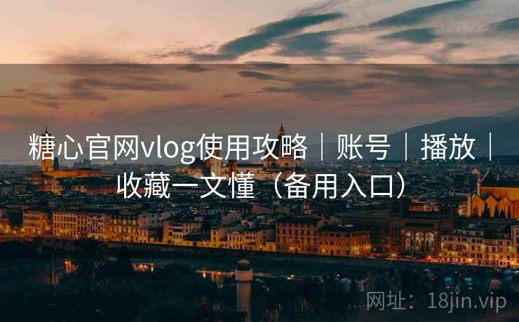 糖心官网vlog使用攻略｜账号｜播放｜收藏一文懂（备用入口）