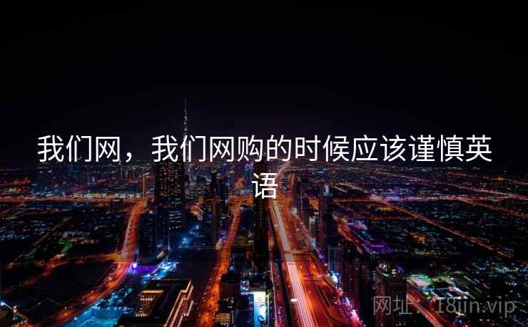 我们网，我们网购的时候应该谨慎英语