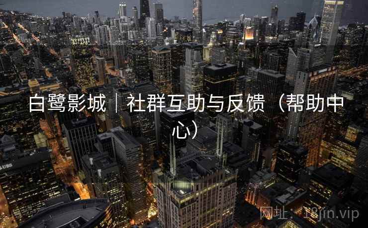 白鹭影城｜社群互助与反馈（帮助中心）