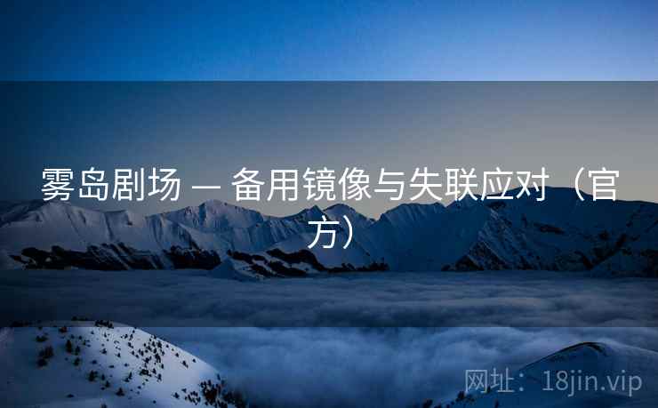 雾岛剧场 — 备用镜像与失联应对（官方）