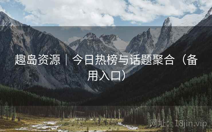 趣岛资源｜今日热榜与话题聚合（备用入口）
