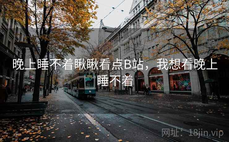 晚上睡不着瞅瞅看点B站，我想看晚上睡不着