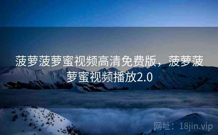 菠萝菠萝蜜视频高清免费版，菠萝菠萝蜜视频播放2.0