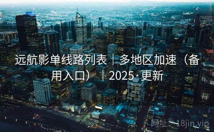 远航影单线路列表｜多地区加速（备用入口）｜2025·更新
