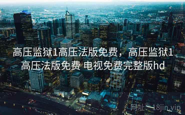 高压监狱1高压法版免费，高压监狱1高压法版免费 电视免费完整版hd
