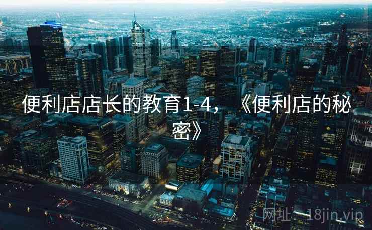 便利店店长的教育1-4，《便利店的秘密》