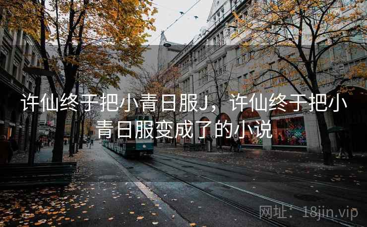 许仙终于把小青日服J，许仙终于把小青日服变成了的小说