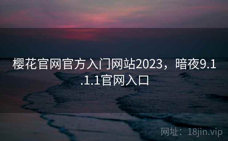 樱花官网官方入门网站2023，暗夜9.1.1.1官网入口
