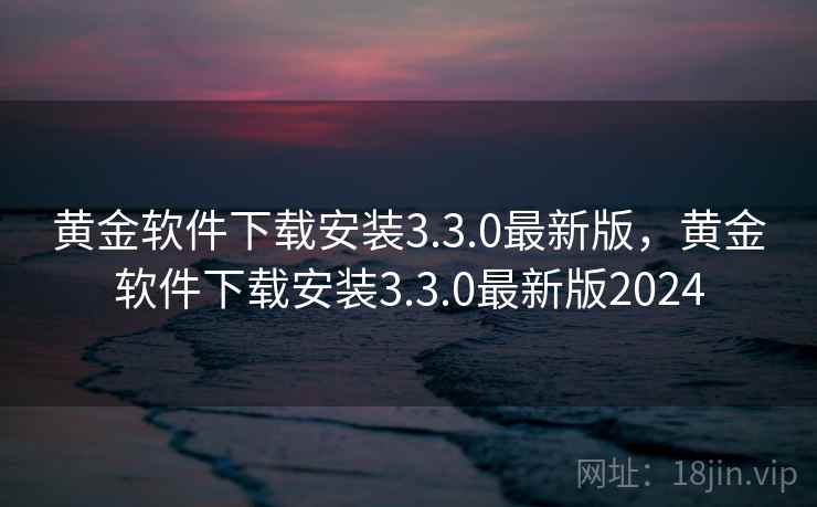 黄金软件下载安装3.3.0最新版，黄金软件下载安装3.3.0最新版2024
