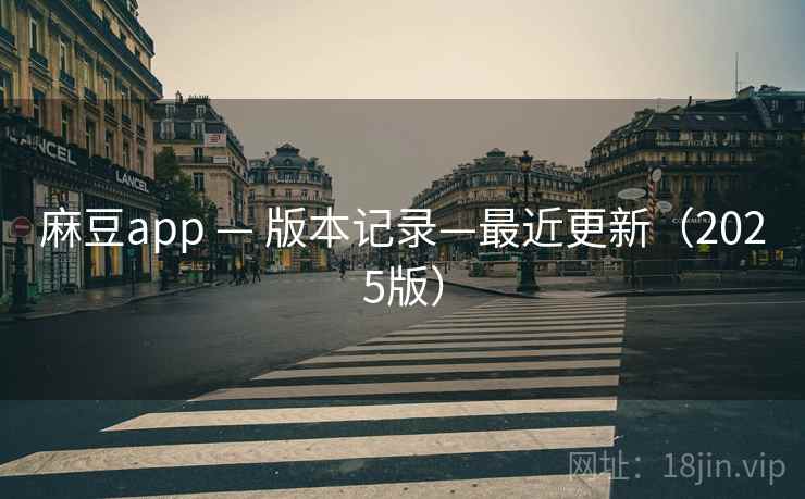 麻豆app — 版本记录—最近更新（2025版）