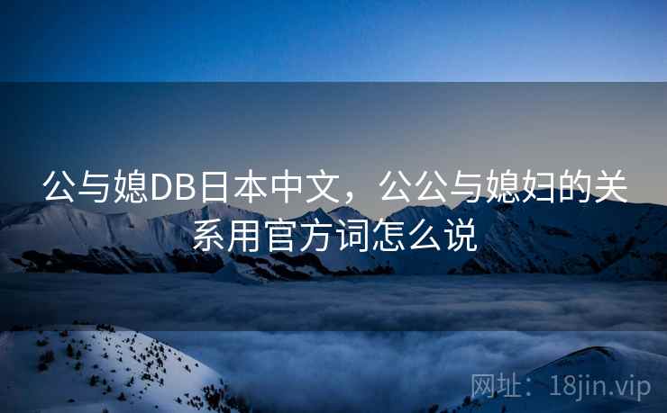 公与媳DB日本中文，公公与媳妇的关系用官方词怎么说