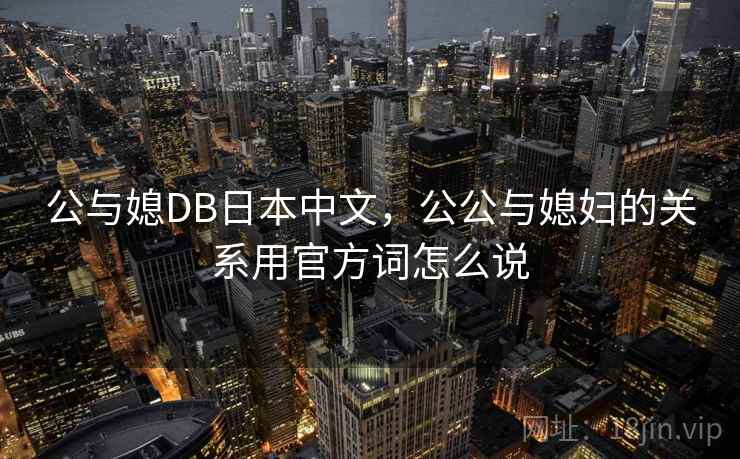 公与媳DB日本中文，公公与媳妇的关系用官方词怎么说