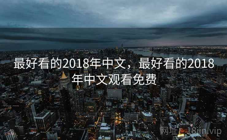 最好看的2018年中文，最好看的2018年中文观看免费