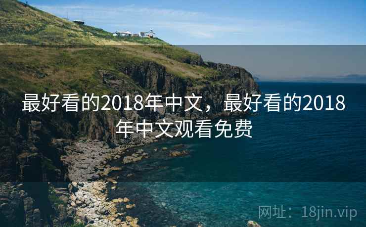 最好看的2018年中文，最好看的2018年中文观看免费