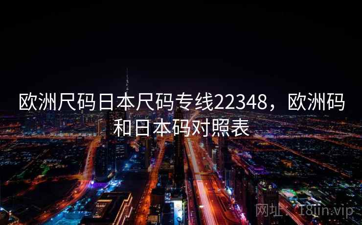欧洲尺码日本尺码专线22348，欧洲码和日本码对照表