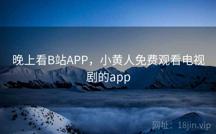 晚上看B站APP，小黄人免费观看电视剧的app