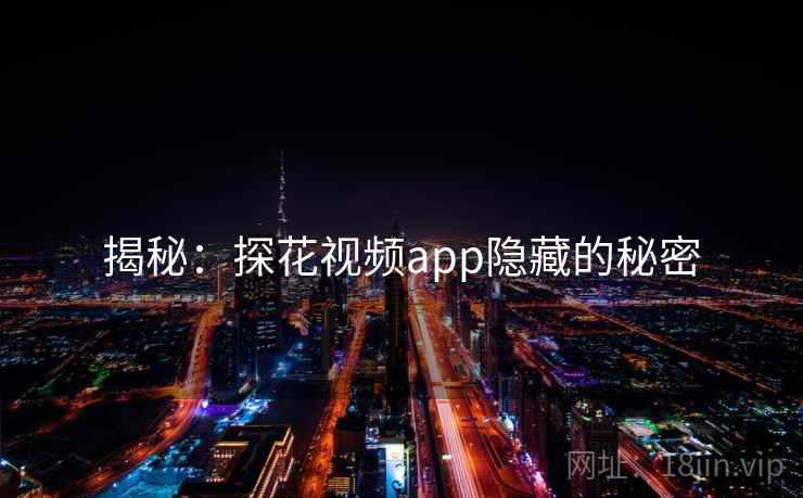 揭秘：探花视频app隐藏的秘密